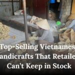 Top-Selling Vietnamese Handicrafts That Retailers Can’t Keep in Stock
